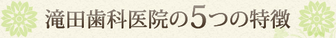 滝田歯科医院の5つの特徴