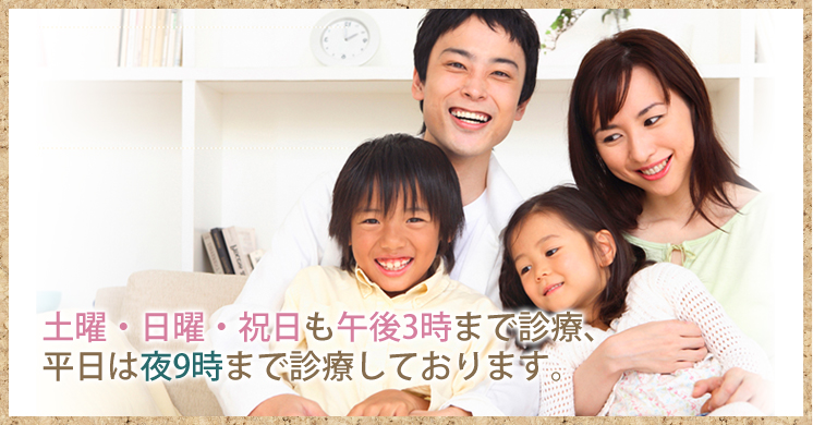 土曜・日曜・祝日も午後3時まで診療、平日は夜9時まで診療しております。