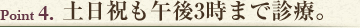 Point4　土日祝も午後3時まで診療。